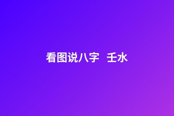 看图说八字   壬水